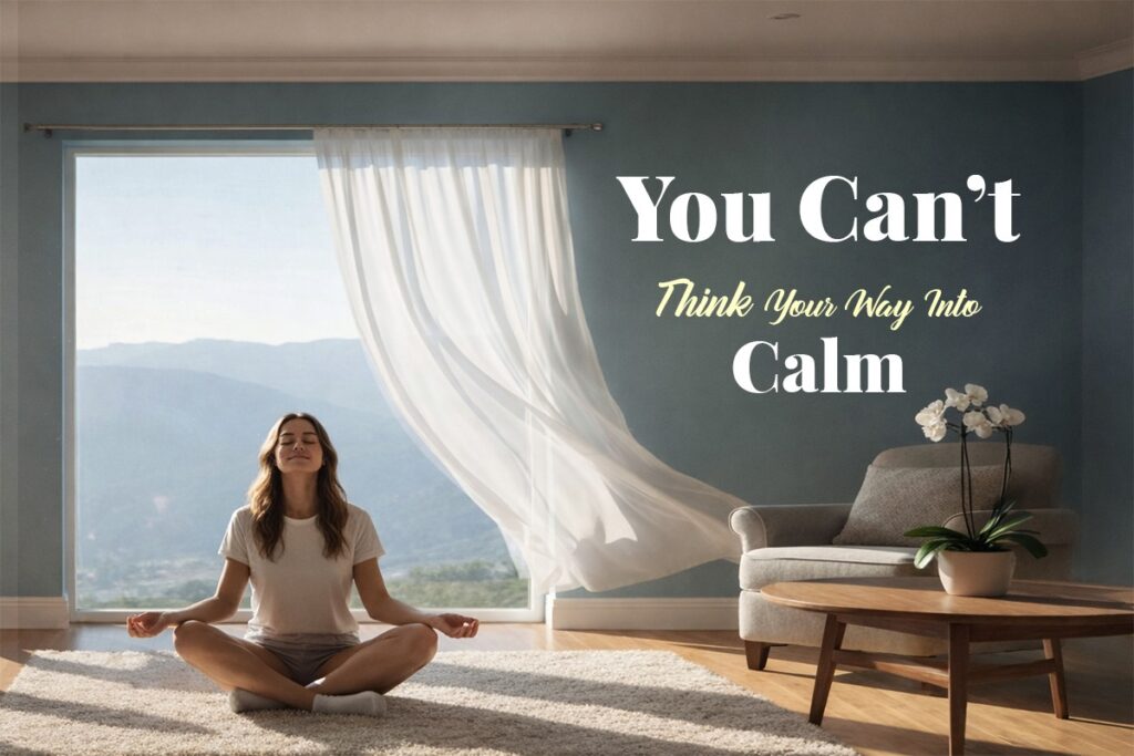 You Can’t Think Your Way Into Calm