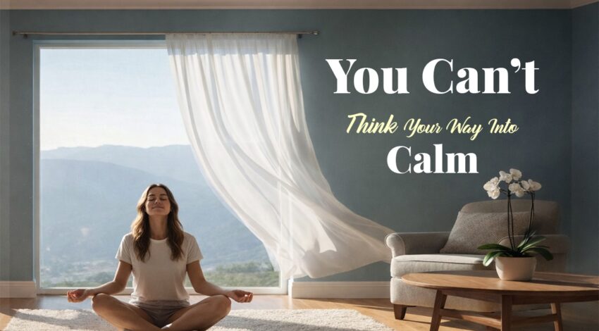 You Can’t Think Your Way Into Calm