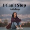 I Can’t Stop Thinking